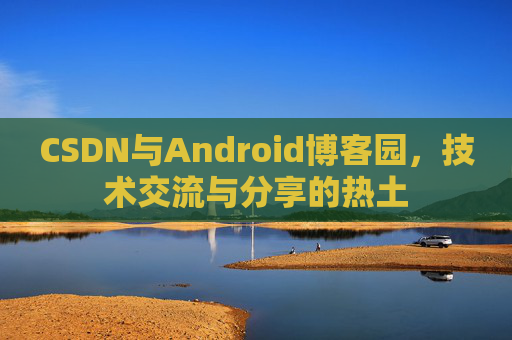 CSDN与Android博客园，技术交流与分享的热土