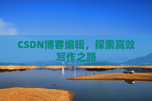 CSDN博客编辑，探索高效写作之路